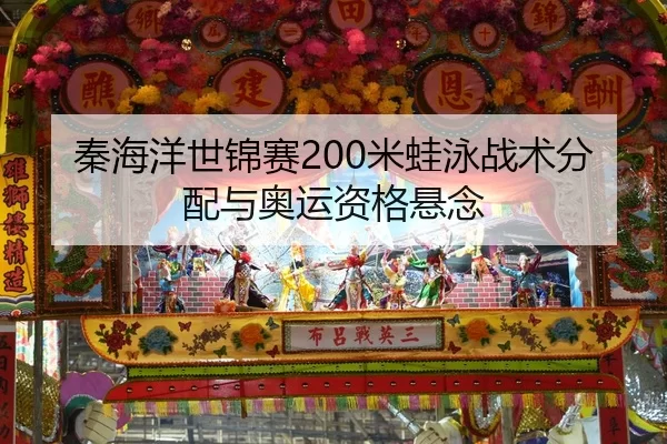 秦海洋世锦赛200米蛙泳战术分配与奥运资格悬念