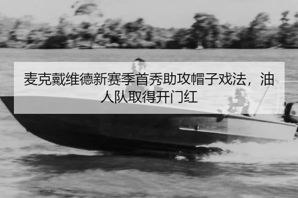 麦克戴维德新赛季首秀助攻帽子戏法，油人队取得开门红