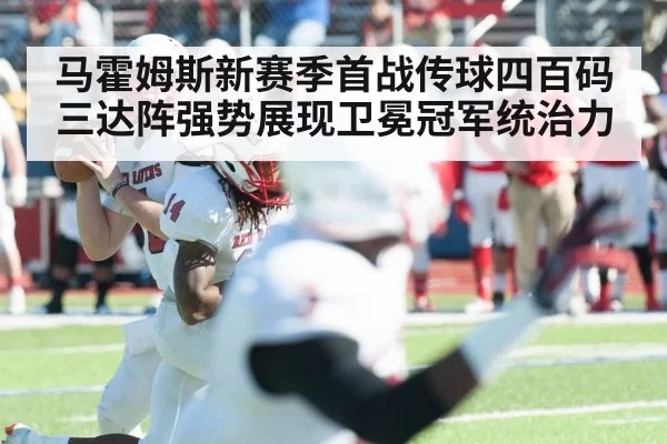 马霍姆斯新赛季首战传球四百码三达阵强势展现卫冕冠军统治力