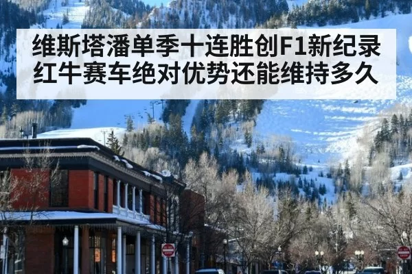 维斯塔潘单季十连胜创F1新纪录 红牛赛车绝对优势还能维持多久