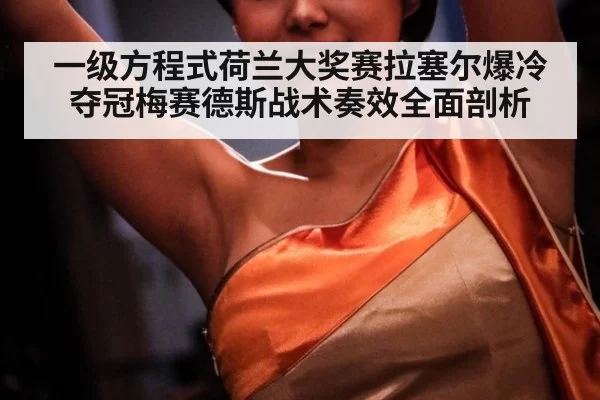 一级方程式荷兰大奖赛拉塞尔爆冷夺冠梅赛德斯战术奏效全面剖析