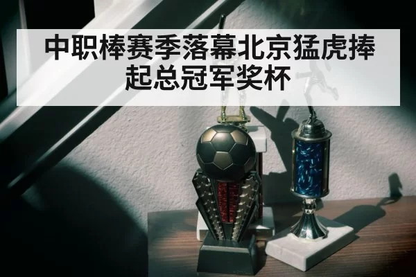 中职棒赛季落幕北京猛虎捧起总冠军奖杯