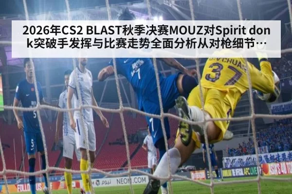 2026年CS2 BLAST秋季决赛MOUZ对Spirit donk突破手发挥与比赛走势全面分析从对枪细节到团队决策
